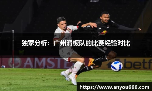 独家分析：广州滑板队的比赛经验对比