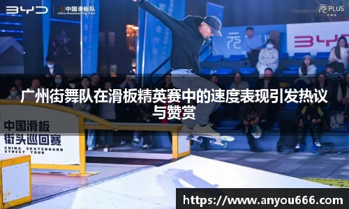 广州街舞队在滑板精英赛中的速度表现引发热议与赞赏