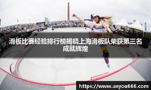 滑板比赛经验排行榜揭晓上海滑板队荣获第三名成就辉煌