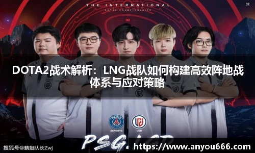 DOTA2战术解析：LNG战队如何构建高效阵地战体系与应对策略