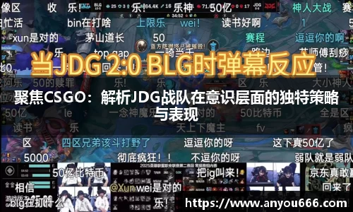 聚焦CSGO：解析JDG战队在意识层面的独特策略与表现