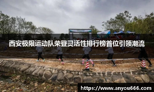 西安极限运动队荣登灵活性排行榜首位引领潮流