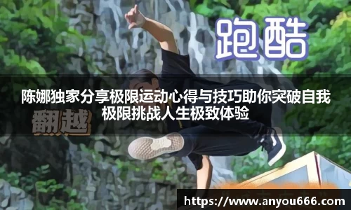 陈娜独家分享极限运动心得与技巧助你突破自我极限挑战人生极致体验