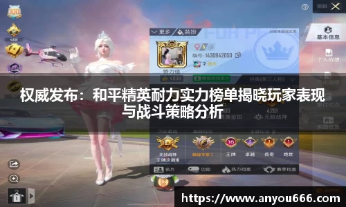 权威发布：和平精英耐力实力榜单揭晓玩家表现与战斗策略分析