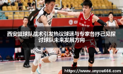西安篮球队战术引发热议球迷与专家各抒己见探讨球队未来发展方向