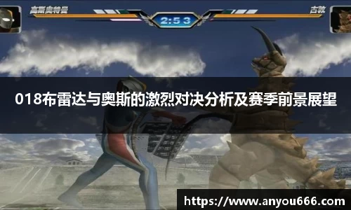 018布雷达与奥斯的激烈对决分析及赛季前景展望
