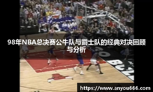 98年NBA总决赛公牛队与爵士队的经典对决回顾与分析