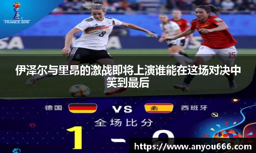 伊泽尔与里昂的激战即将上演谁能在这场对决中笑到最后