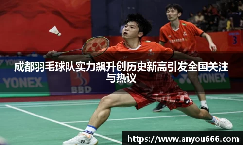 成都羽毛球队实力飙升创历史新高引发全国关注与热议