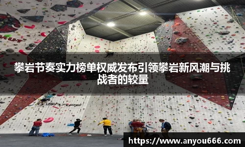 攀岩节奏实力榜单权威发布引领攀岩新风潮与挑战者的较量